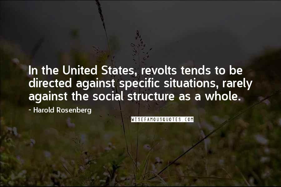 Harold Rosenberg Quotes: In the United States, revolts tends to be directed against specific situations, rarely against the social structure as a whole.