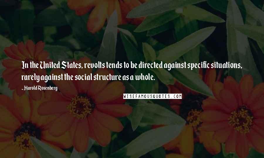 Harold Rosenberg Quotes: In the United States, revolts tends to be directed against specific situations, rarely against the social structure as a whole.