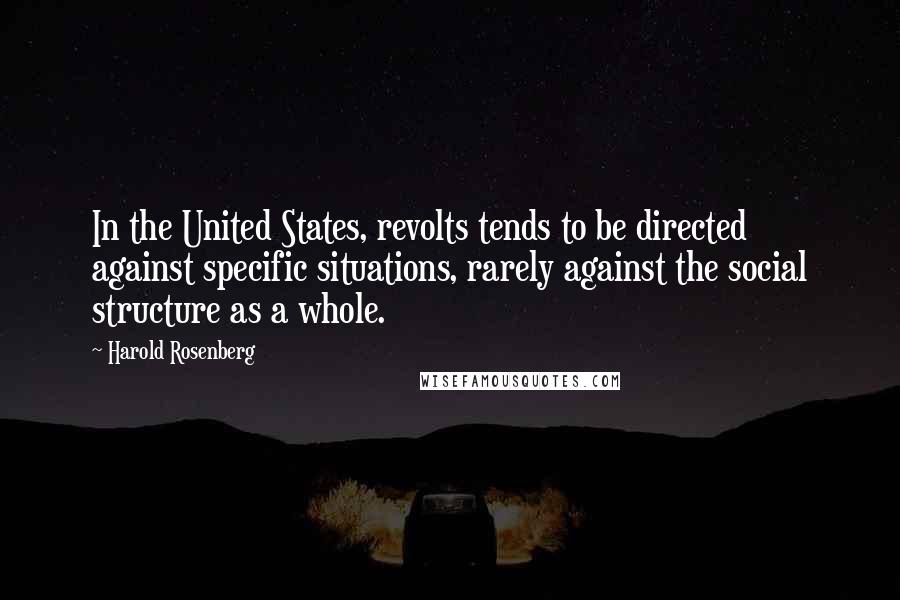 Harold Rosenberg Quotes: In the United States, revolts tends to be directed against specific situations, rarely against the social structure as a whole.