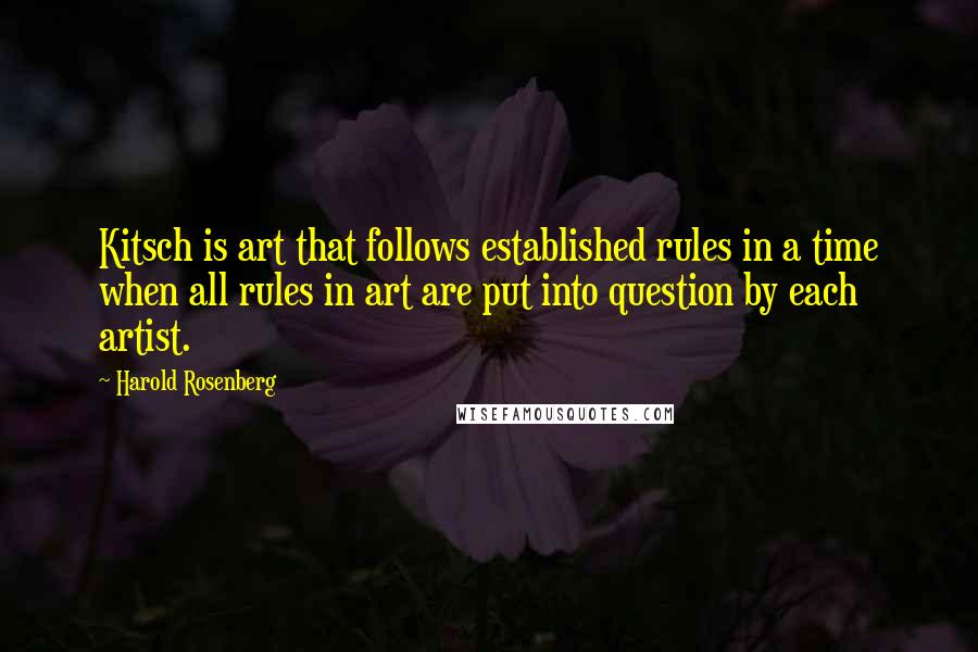 Harold Rosenberg Quotes: Kitsch is art that follows established rules in a time when all rules in art are put into question by each artist.