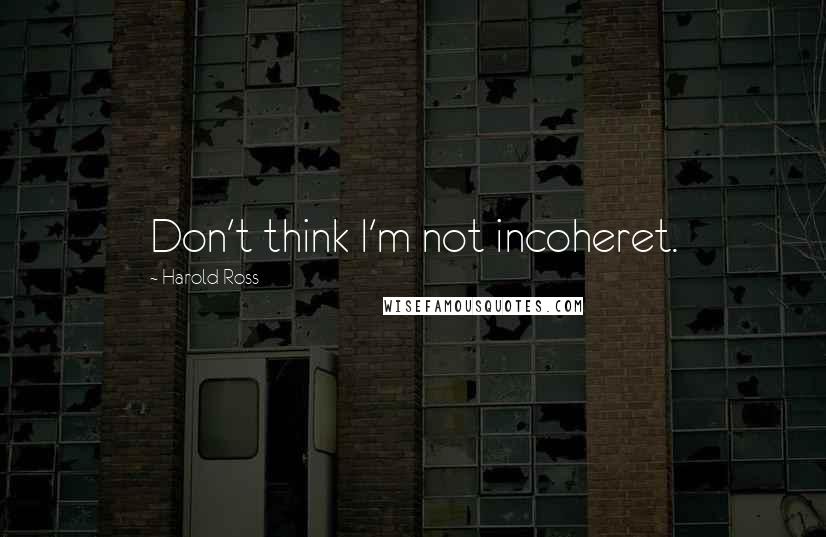 Harold Ross Quotes: Don't think I'm not incoheret.