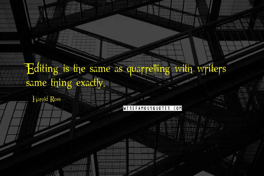 Harold Ross Quotes: Editing is the same as quarrelling with writers - same thing exactly.