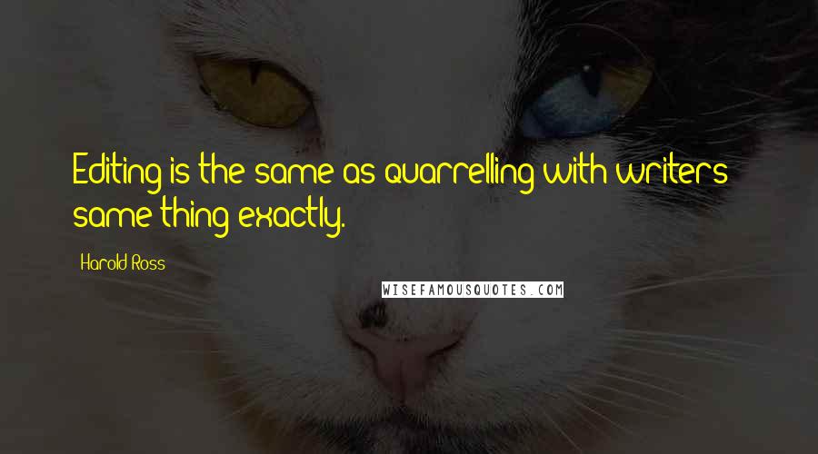 Harold Ross Quotes: Editing is the same as quarrelling with writers - same thing exactly.