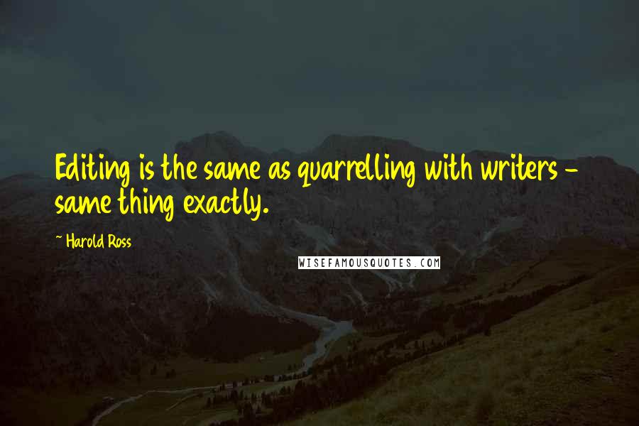 Harold Ross Quotes: Editing is the same as quarrelling with writers - same thing exactly.