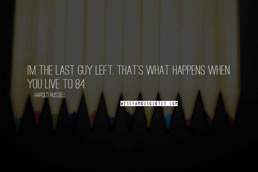 Harold Russell Quotes: I'm the last guy left. That's what happens when you live to 84.