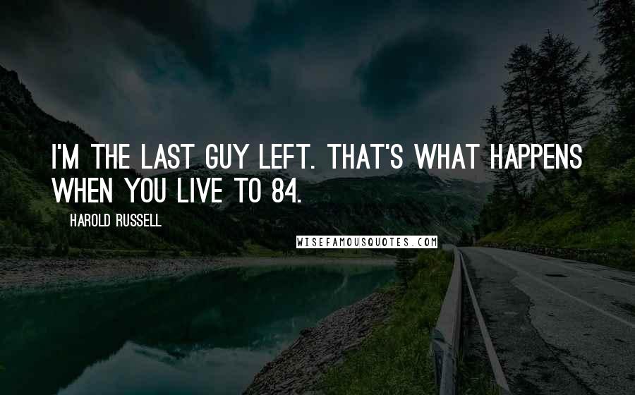 Harold Russell Quotes: I'm the last guy left. That's what happens when you live to 84.