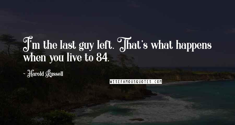 Harold Russell Quotes: I'm the last guy left. That's what happens when you live to 84.