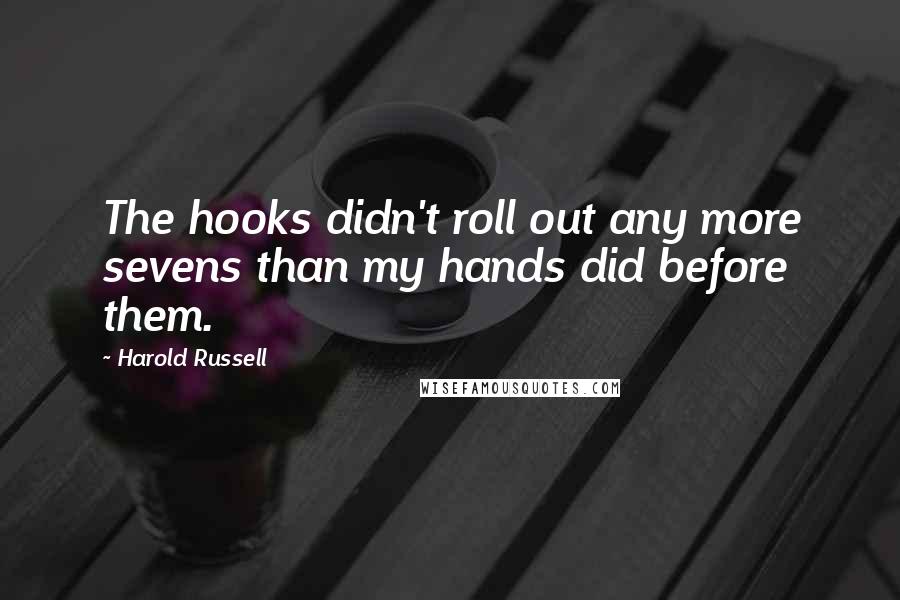 Harold Russell Quotes: The hooks didn't roll out any more sevens than my hands did before them.