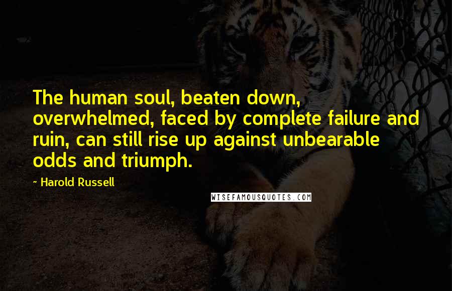 Harold Russell Quotes: The human soul, beaten down, overwhelmed, faced by complete failure and ruin, can still rise up against unbearable odds and triumph.