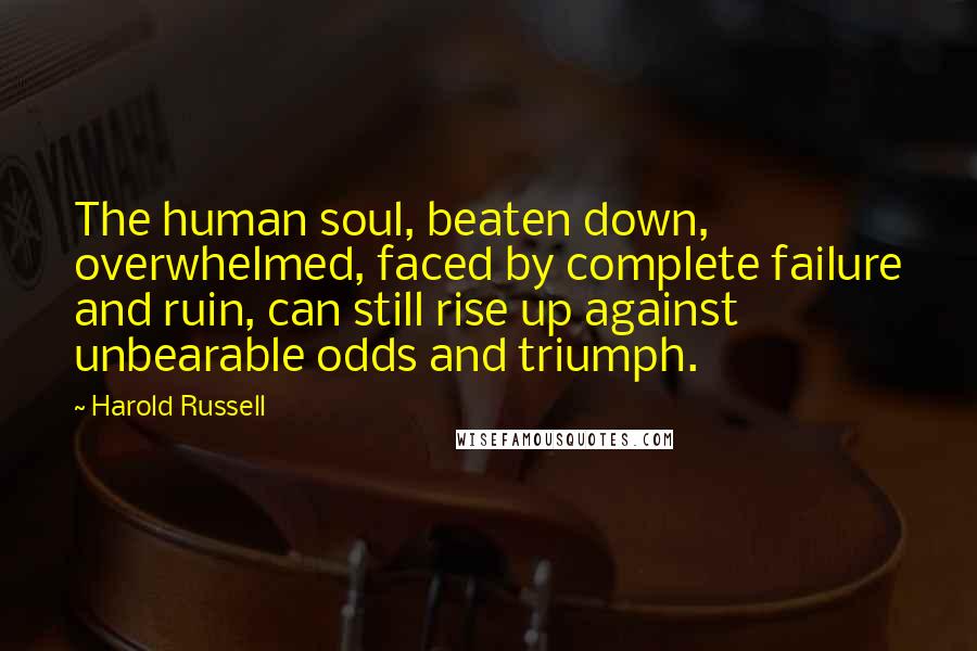 Harold Russell Quotes: The human soul, beaten down, overwhelmed, faced by complete failure and ruin, can still rise up against unbearable odds and triumph.