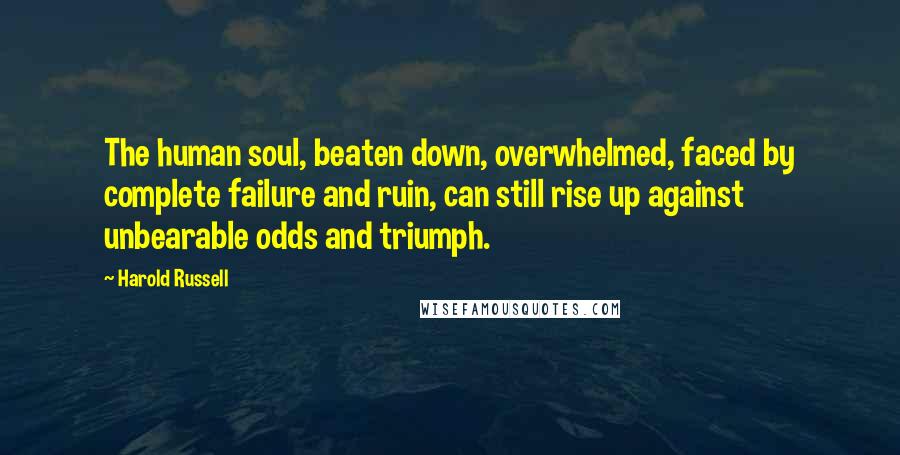 Harold Russell Quotes: The human soul, beaten down, overwhelmed, faced by complete failure and ruin, can still rise up against unbearable odds and triumph.