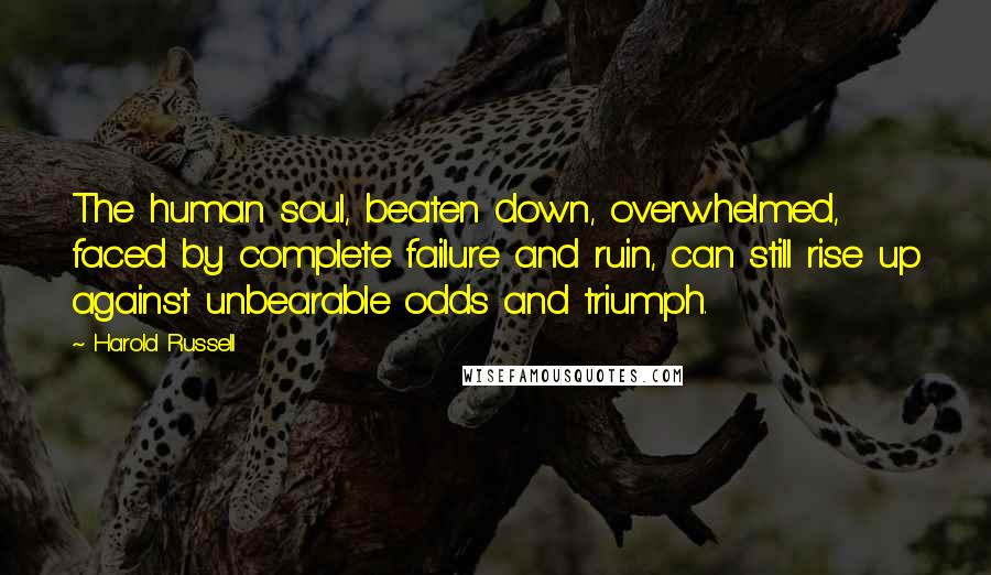 Harold Russell Quotes: The human soul, beaten down, overwhelmed, faced by complete failure and ruin, can still rise up against unbearable odds and triumph.