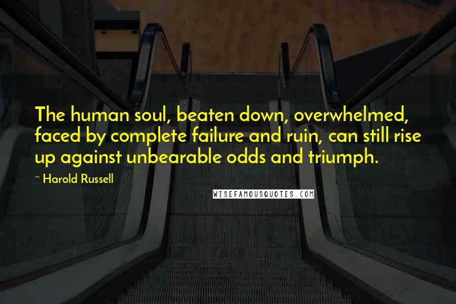 Harold Russell Quotes: The human soul, beaten down, overwhelmed, faced by complete failure and ruin, can still rise up against unbearable odds and triumph.