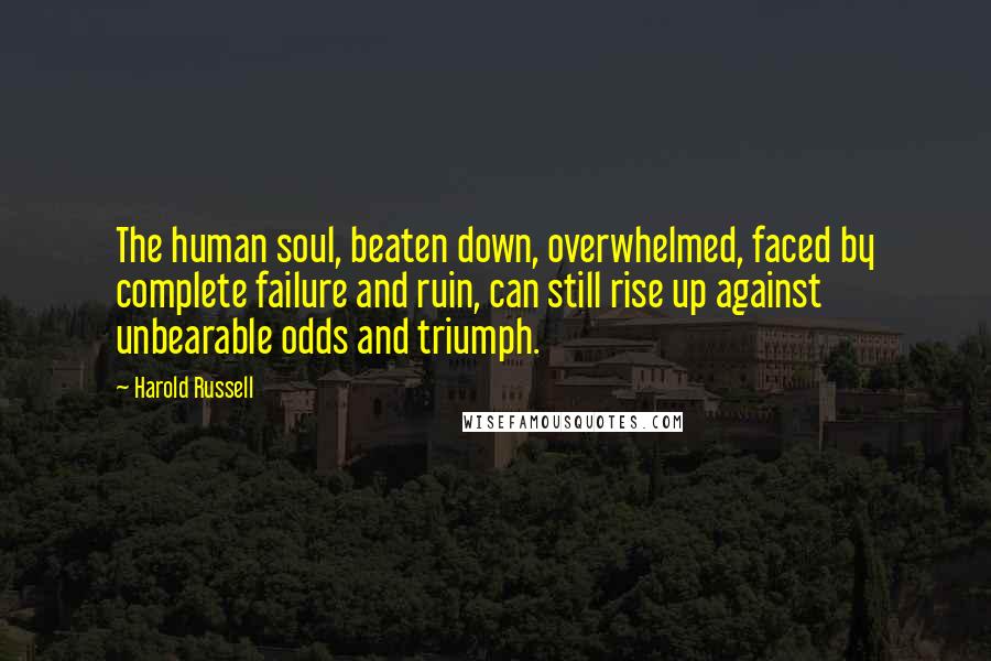 Harold Russell Quotes: The human soul, beaten down, overwhelmed, faced by complete failure and ruin, can still rise up against unbearable odds and triumph.