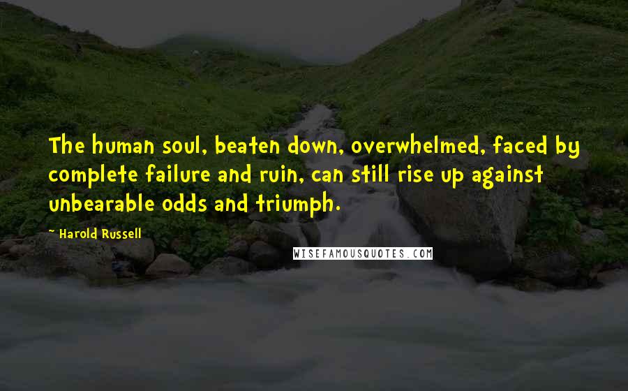 Harold Russell Quotes: The human soul, beaten down, overwhelmed, faced by complete failure and ruin, can still rise up against unbearable odds and triumph.