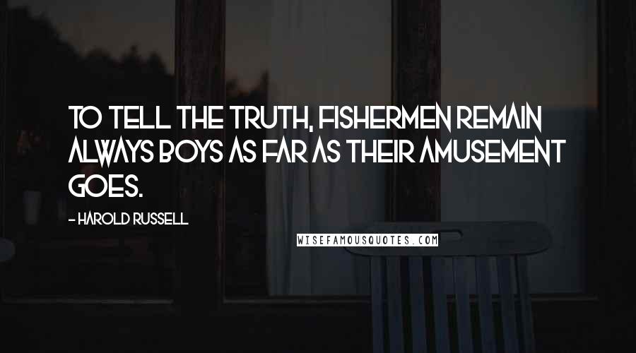 Harold Russell Quotes: To tell the truth, fishermen remain always boys as far as their amusement goes.