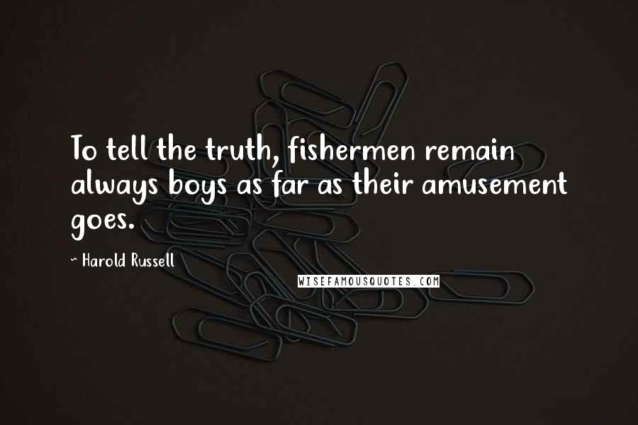 Harold Russell Quotes: To tell the truth, fishermen remain always boys as far as their amusement goes.