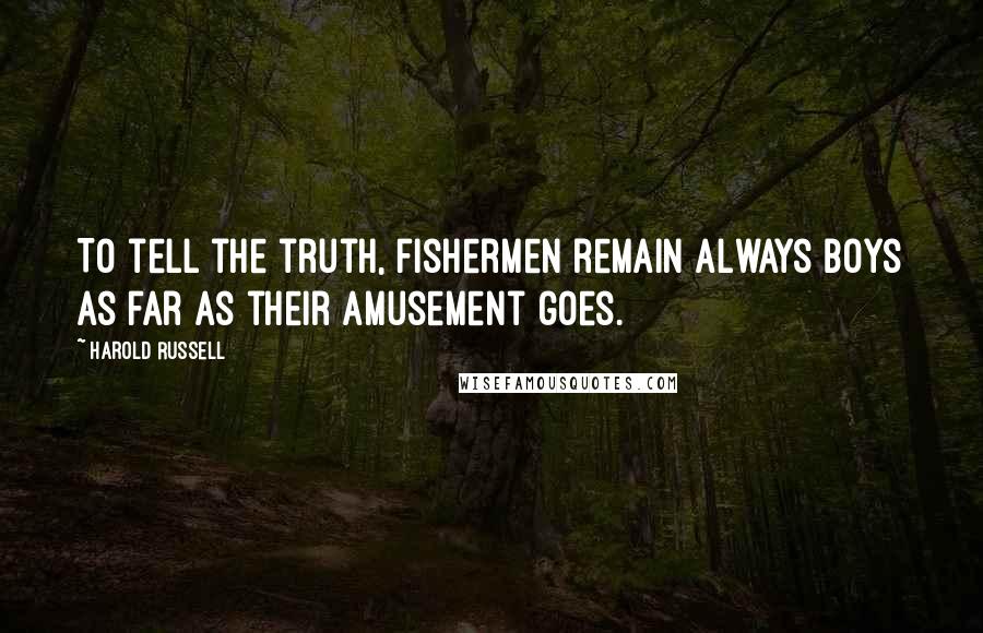 Harold Russell Quotes: To tell the truth, fishermen remain always boys as far as their amusement goes.