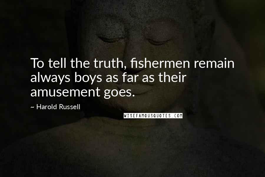 Harold Russell Quotes: To tell the truth, fishermen remain always boys as far as their amusement goes.