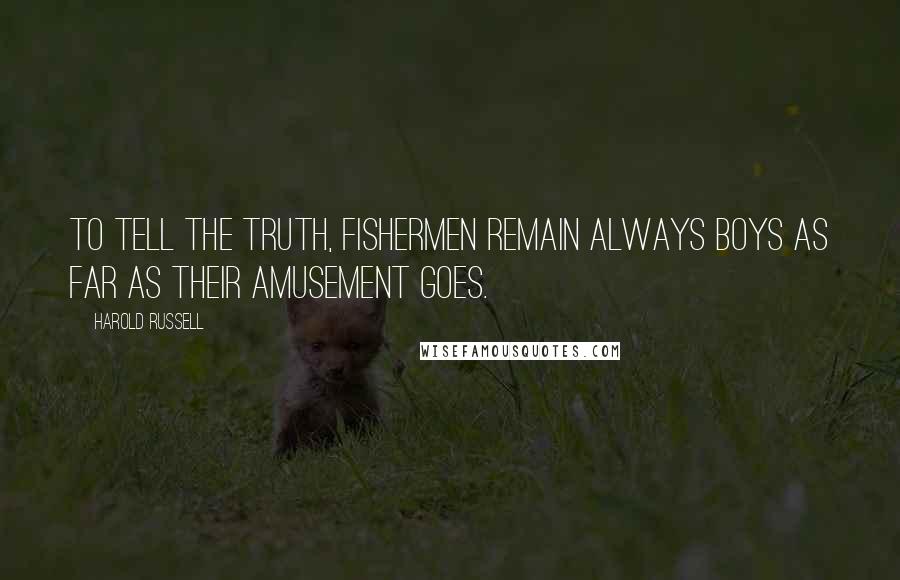 Harold Russell Quotes: To tell the truth, fishermen remain always boys as far as their amusement goes.
