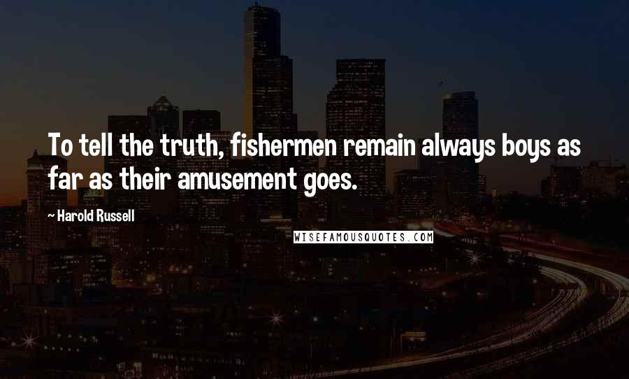 Harold Russell Quotes: To tell the truth, fishermen remain always boys as far as their amusement goes.