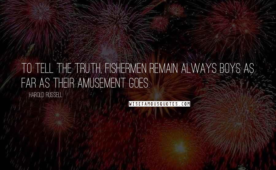 Harold Russell Quotes: To tell the truth, fishermen remain always boys as far as their amusement goes.