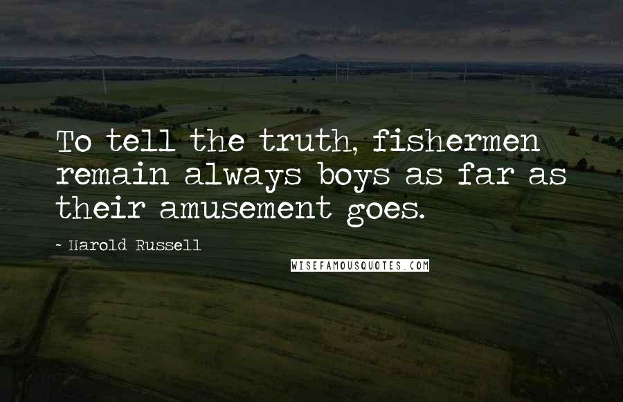 Harold Russell Quotes: To tell the truth, fishermen remain always boys as far as their amusement goes.