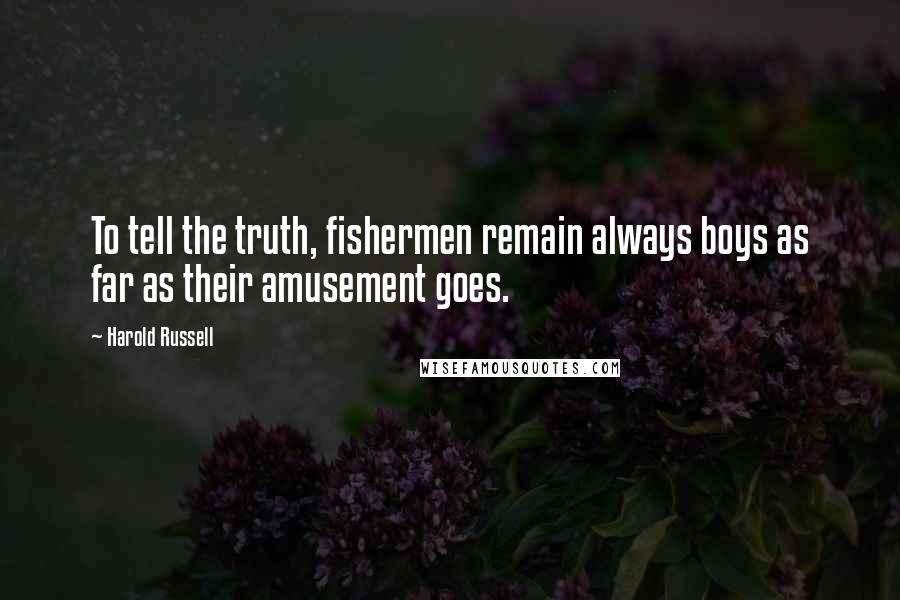 Harold Russell Quotes: To tell the truth, fishermen remain always boys as far as their amusement goes.