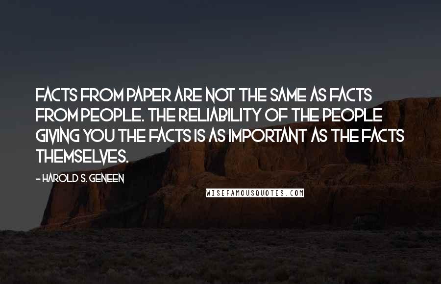 Harold S. Geneen Quotes: Facts from paper are not the same as facts from people. The reliability of the people giving you the facts is as important as the facts themselves.