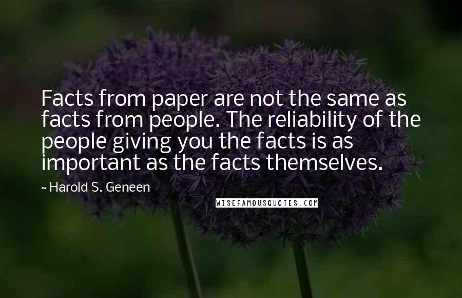 Harold S. Geneen Quotes: Facts from paper are not the same as facts from people. The reliability of the people giving you the facts is as important as the facts themselves.