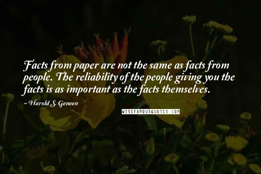 Harold S. Geneen Quotes: Facts from paper are not the same as facts from people. The reliability of the people giving you the facts is as important as the facts themselves.