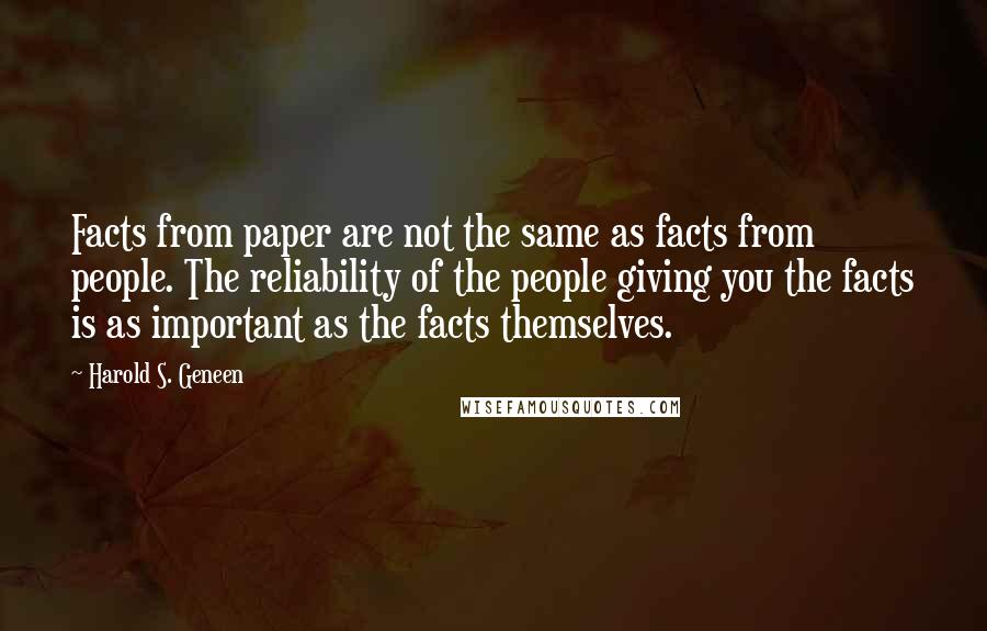 Harold S. Geneen Quotes: Facts from paper are not the same as facts from people. The reliability of the people giving you the facts is as important as the facts themselves.