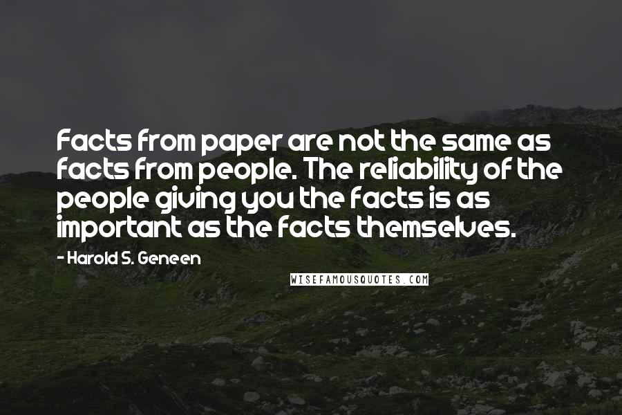 Harold S. Geneen Quotes: Facts from paper are not the same as facts from people. The reliability of the people giving you the facts is as important as the facts themselves.