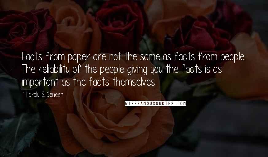 Harold S. Geneen Quotes: Facts from paper are not the same as facts from people. The reliability of the people giving you the facts is as important as the facts themselves.