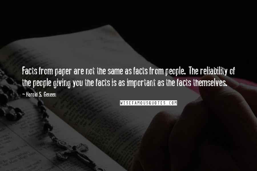 Harold S. Geneen Quotes: Facts from paper are not the same as facts from people. The reliability of the people giving you the facts is as important as the facts themselves.