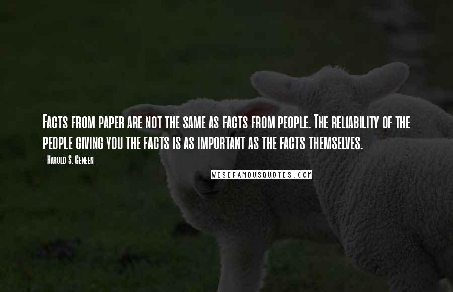 Harold S. Geneen Quotes: Facts from paper are not the same as facts from people. The reliability of the people giving you the facts is as important as the facts themselves.