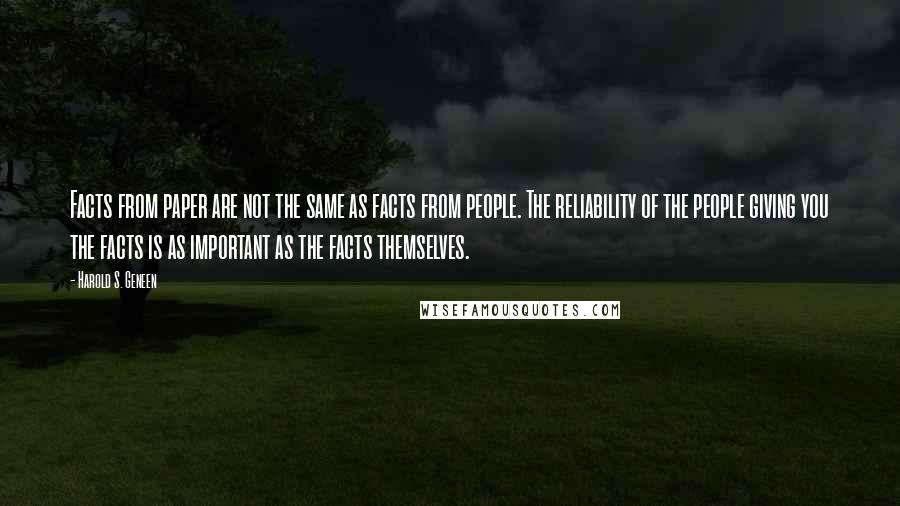 Harold S. Geneen Quotes: Facts from paper are not the same as facts from people. The reliability of the people giving you the facts is as important as the facts themselves.