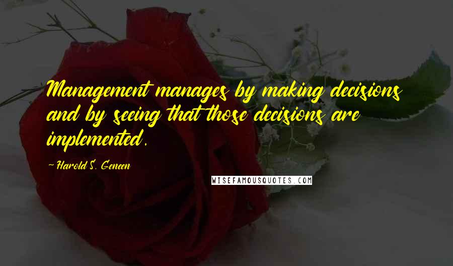 Harold S. Geneen Quotes: Management manages by making decisions and by seeing that those decisions are implemented.