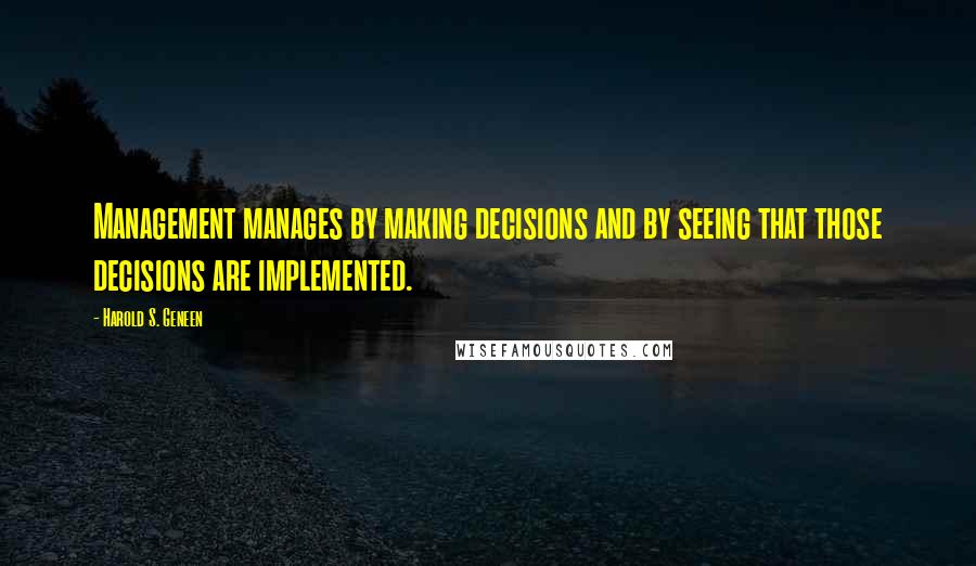Harold S. Geneen Quotes: Management manages by making decisions and by seeing that those decisions are implemented.