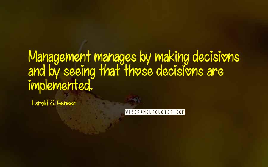 Harold S. Geneen Quotes: Management manages by making decisions and by seeing that those decisions are implemented.