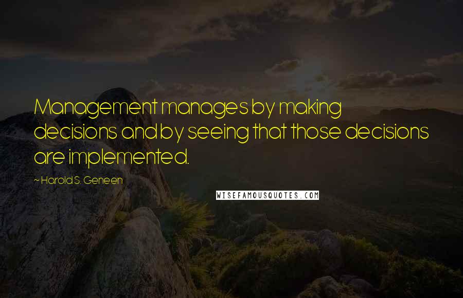 Harold S. Geneen Quotes: Management manages by making decisions and by seeing that those decisions are implemented.