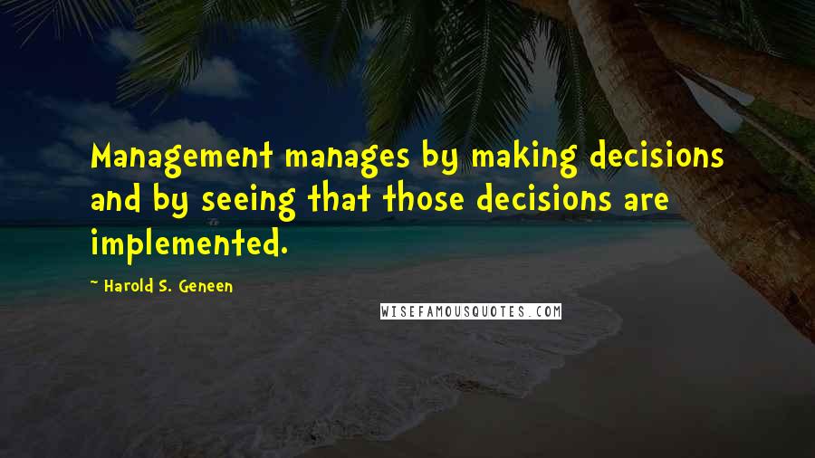Harold S. Geneen Quotes: Management manages by making decisions and by seeing that those decisions are implemented.