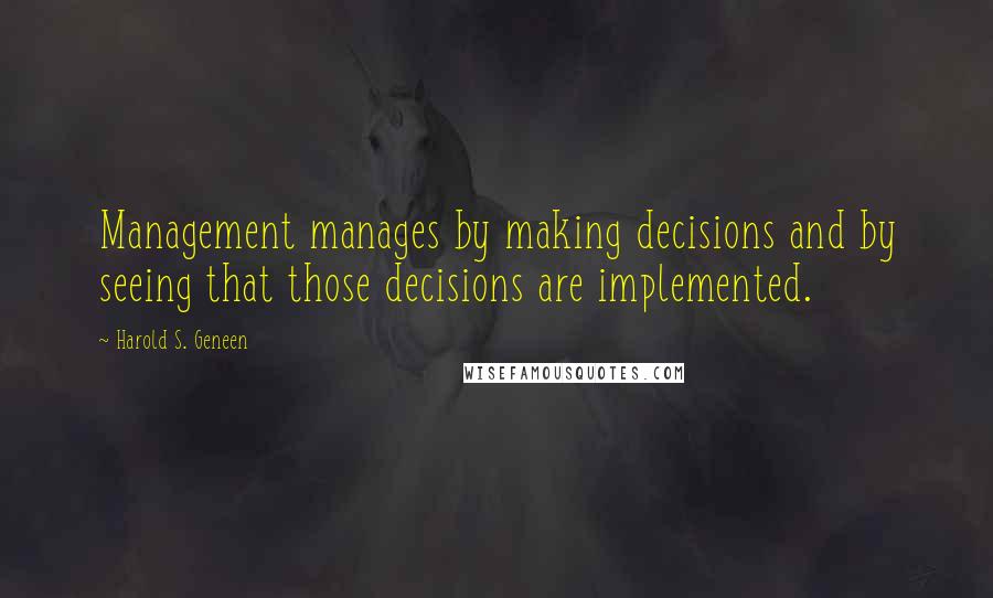 Harold S. Geneen Quotes: Management manages by making decisions and by seeing that those decisions are implemented.