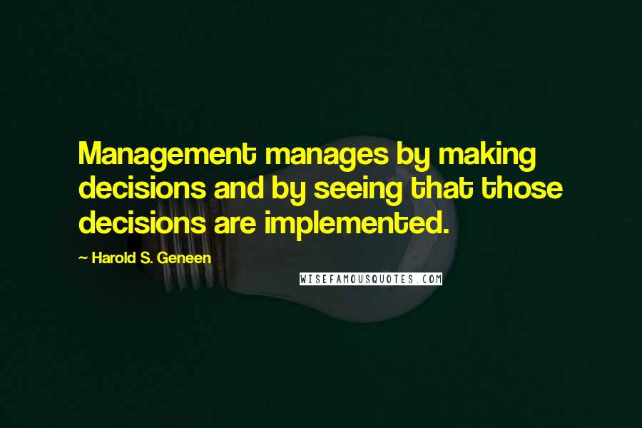Harold S. Geneen Quotes: Management manages by making decisions and by seeing that those decisions are implemented.