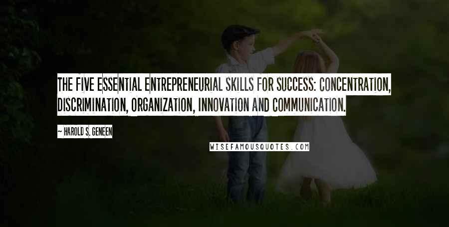 Harold S. Geneen Quotes: The five essential entrepreneurial skills for success: Concentration, Discrimination, Organization, Innovation and Communication.