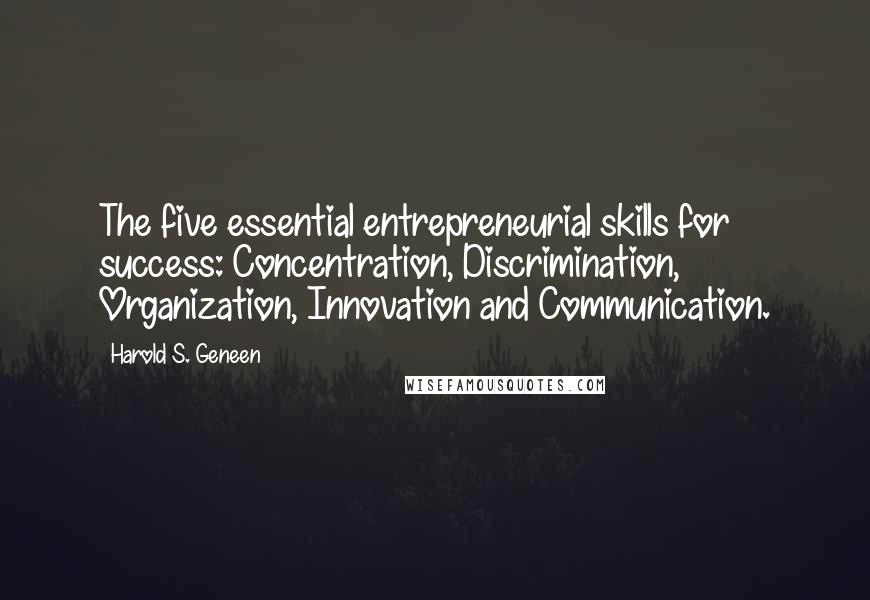 Harold S. Geneen Quotes: The five essential entrepreneurial skills for success: Concentration, Discrimination, Organization, Innovation and Communication.