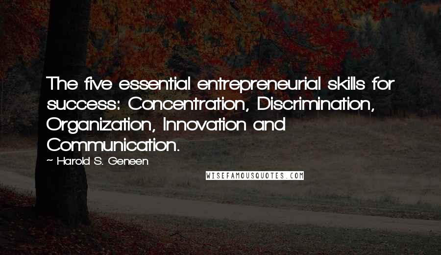 Harold S. Geneen Quotes: The five essential entrepreneurial skills for success: Concentration, Discrimination, Organization, Innovation and Communication.