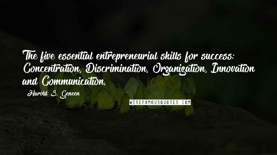Harold S. Geneen Quotes: The five essential entrepreneurial skills for success: Concentration, Discrimination, Organization, Innovation and Communication.