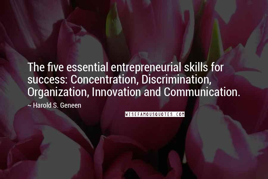 Harold S. Geneen Quotes: The five essential entrepreneurial skills for success: Concentration, Discrimination, Organization, Innovation and Communication.