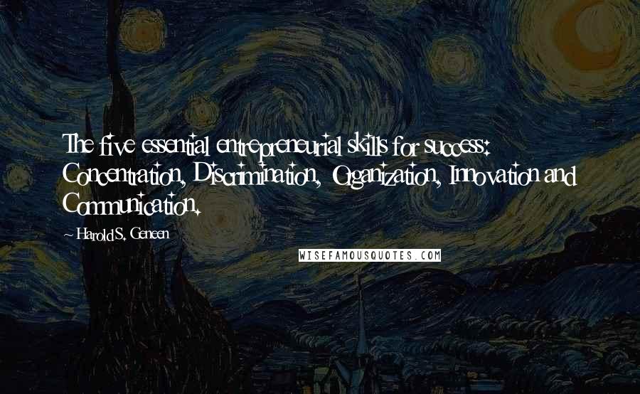 Harold S. Geneen Quotes: The five essential entrepreneurial skills for success: Concentration, Discrimination, Organization, Innovation and Communication.